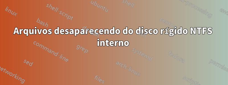 Arquivos desaparecendo do disco rígido NTFS interno