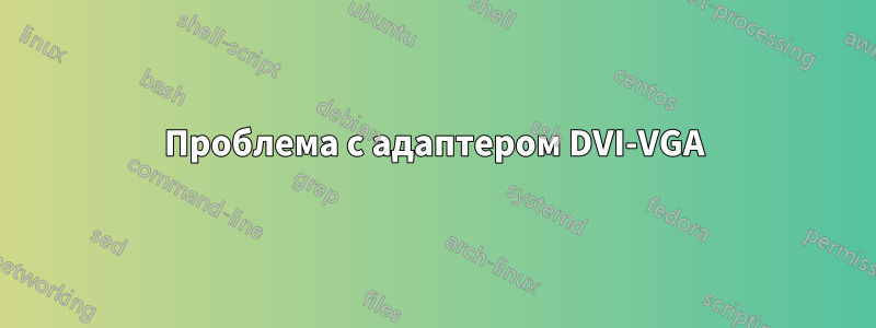 Проблема с адаптером DVI-VGA