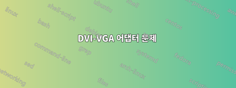 DVI-VGA 어댑터 문제