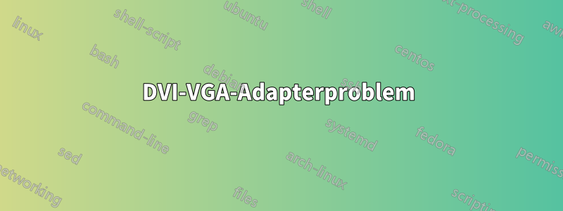 DVI-VGA-Adapterproblem