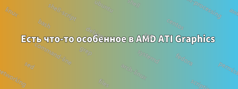 Есть что-то особенное в AMD ATI Graphics