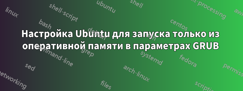 Настройка Ubuntu для запуска только из оперативной памяти в параметрах GRUB