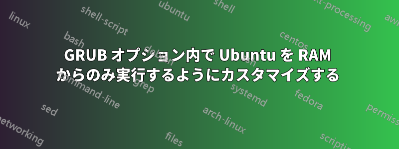 GRUB オプション内で Ubuntu を RAM からのみ実行するようにカスタマイズする