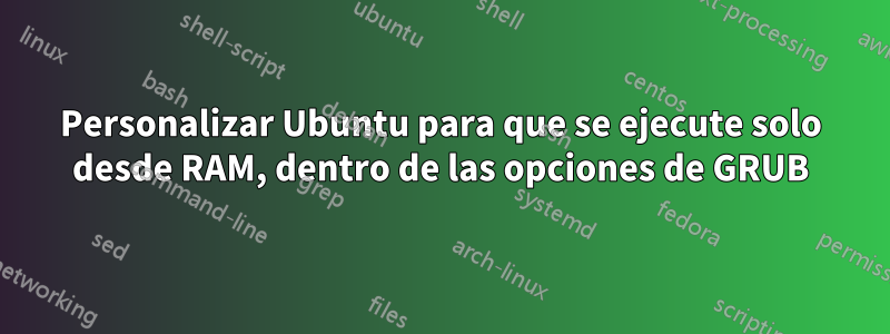 Personalizar Ubuntu para que se ejecute solo desde RAM, dentro de las opciones de GRUB