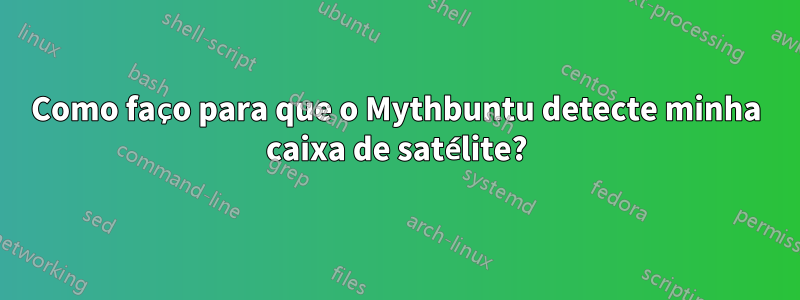 Como faço para que o Mythbuntu detecte minha caixa de satélite?