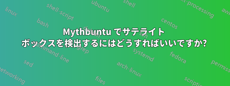 Mythbuntu でサテライト ボックスを検出するにはどうすればいいですか?