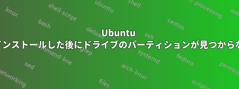 Ubuntu をインストールした後にドライブのパーティションが見つからない