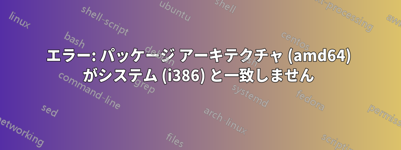 エラー: パッケージ アーキテクチャ (amd64) がシステム (i386) と一致しません