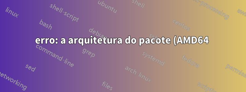 erro: a arquitetura do pacote (AMD64) não corresponde ao sistema (i386)