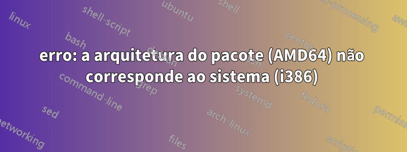 erro: a arquitetura do pacote (AMD64) não corresponde ao sistema (i386)