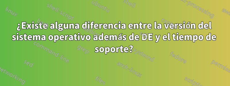 ¿Existe alguna diferencia entre la versión del sistema operativo además de DE y el tiempo de soporte?