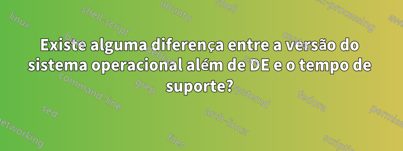 Existe alguma diferença entre a versão do sistema operacional além de DE e o tempo de suporte?