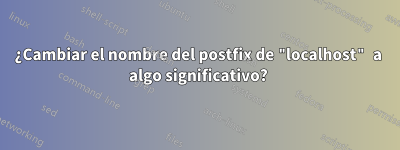 ¿Cambiar el nombre del postfix de "localhost" a algo significativo?