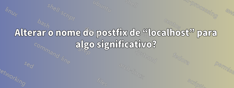 Alterar o nome do postfix de “localhost” para algo significativo?