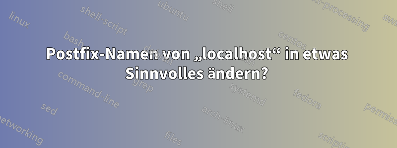 Postfix-Namen von „localhost“ in etwas Sinnvolles ändern?