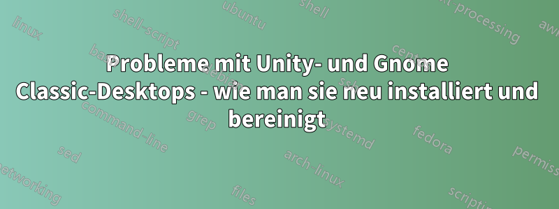 Probleme mit Unity- und Gnome Classic-Desktops - wie man sie neu installiert und bereinigt