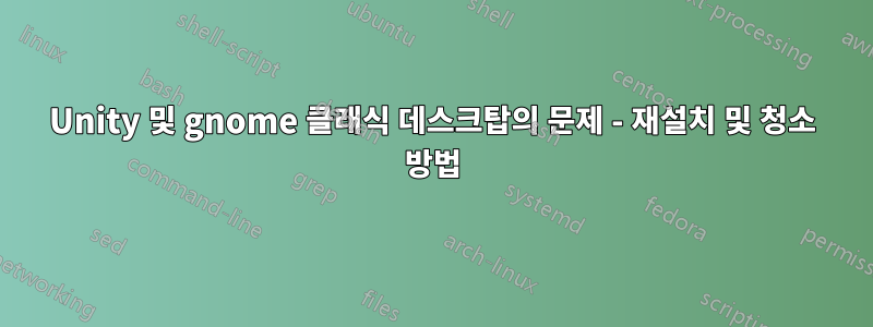 Unity 및 gnome 클래식 데스크탑의 문제 - 재설치 및 청소 방법