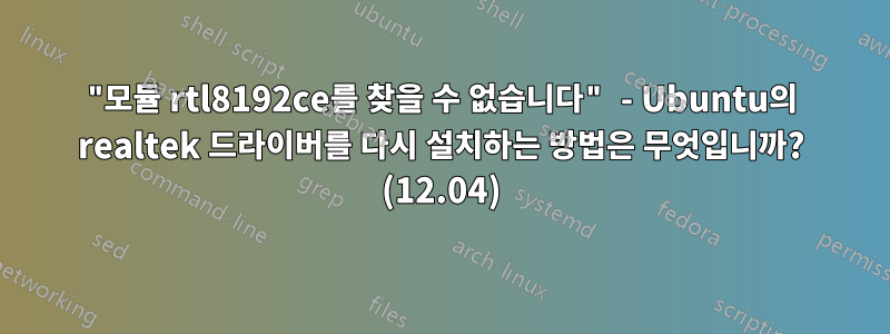 "모듈 rtl8192ce를 찾을 수 없습니다" - Ubuntu의 realtek 드라이버를 다시 설치하는 방법은 무엇입니까? (12.04)