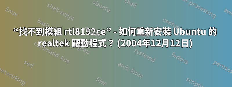 “找不到模組 rtl8192ce” - 如何重新安裝 Ubuntu 的 realtek 驅動程式？ (2004年12月12日)