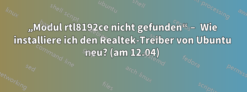 „Modul rtl8192ce nicht gefunden“ – Wie installiere ich den Realtek-Treiber von Ubuntu neu? (am 12.04)