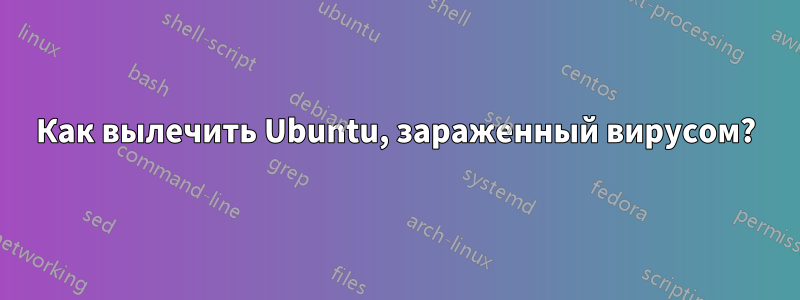 Как вылечить Ubuntu, зараженный вирусом?