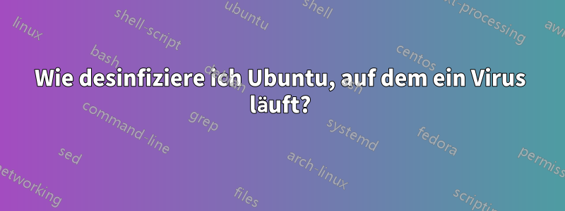 Wie desinfiziere ich Ubuntu, auf dem ein Virus läuft?