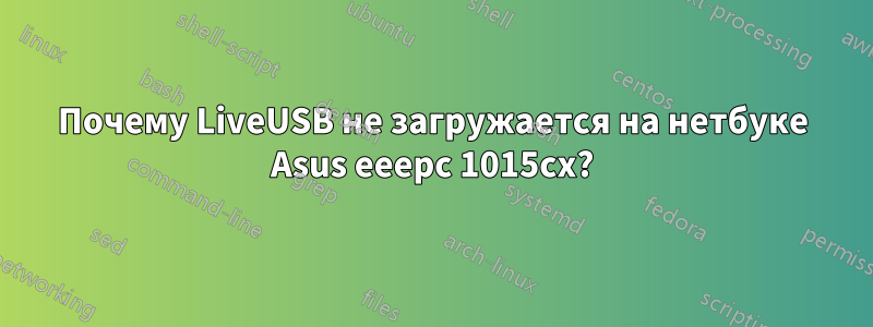 Почему LiveUSB не загружается на нетбуке Asus eeepc 1015cx?