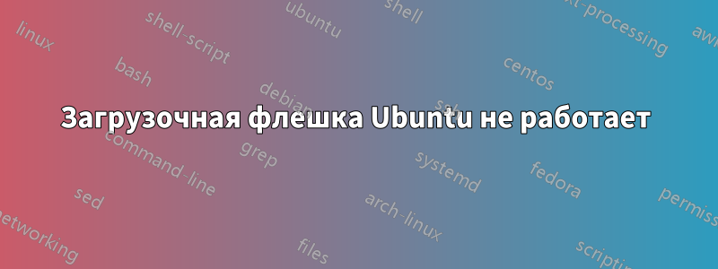 Загрузочная флешка Ubuntu не работает