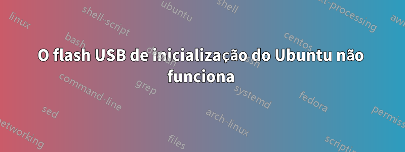 O flash USB de inicialização do Ubuntu não funciona