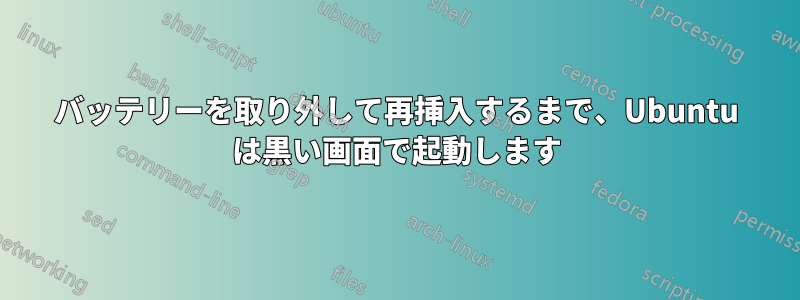 バッテリーを取り外して再挿入するまで、Ubuntu は黒い画面で起動します