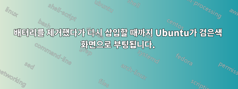 배터리를 제거했다가 다시 삽입할 때까지 Ubuntu가 검은색 화면으로 부팅됩니다.