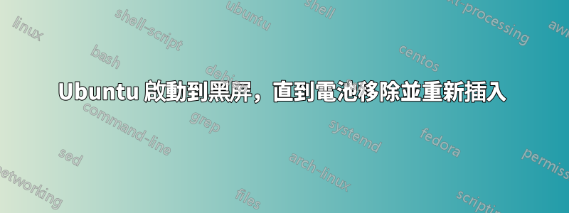 Ubuntu 啟動到黑屏，直到電池移除並重新插入