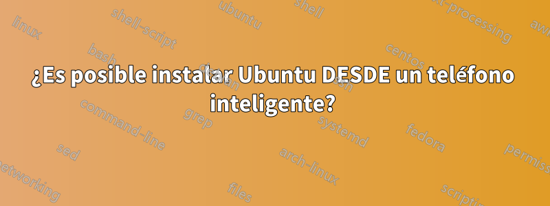 ¿Es posible instalar Ubuntu DESDE un teléfono inteligente?