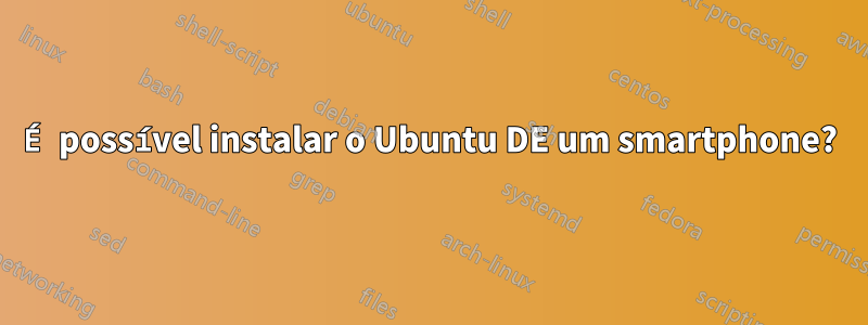 É possível instalar o Ubuntu DE um smartphone?