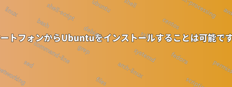 スマートフォンからUbuntuをインストールすることは可能ですか?