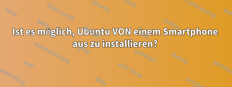 Ist es möglich, Ubuntu VON einem Smartphone aus zu installieren?