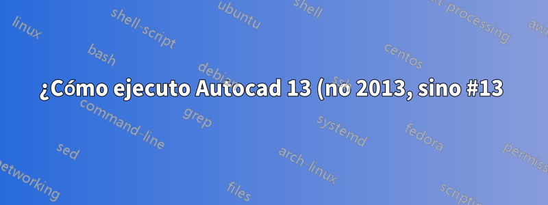 ¿Cómo ejecuto Autocad 13 (no 2013, sino #13) en Ubuntu?