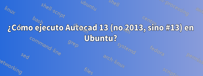 ¿Cómo ejecuto Autocad 13 (no 2013, sino #13) en Ubuntu?