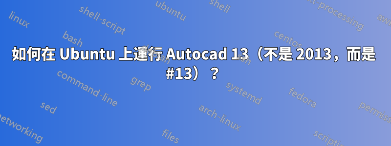 如何在 Ubuntu 上運行 Autocad 13（不是 2013，而是 #13）？