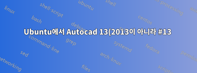 Ubuntu에서 Autocad 13(2013이 아니라 #13)을 어떻게 실행합니까?