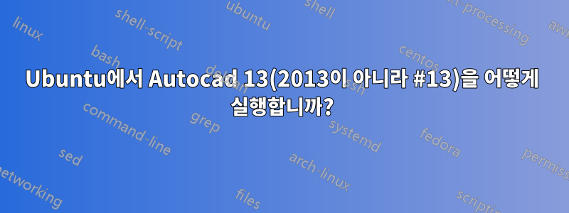 Ubuntu에서 Autocad 13(2013이 아니라 #13)을 어떻게 실행합니까?