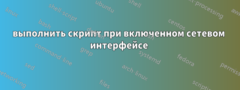 выполнить скрипт при включенном сетевом интерфейсе