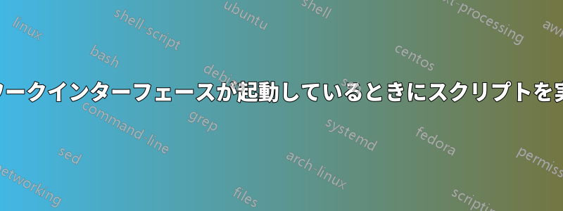 ネットワークインターフェースが起動しているときにスクリプトを実行する