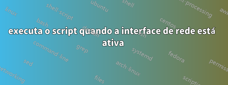 executa o script quando a interface de rede está ativa