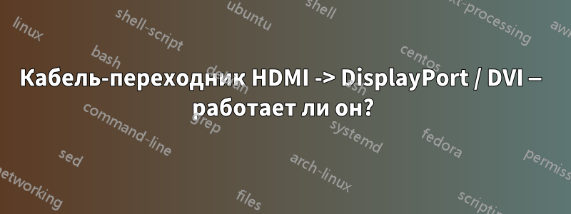 Кабель-переходник HDMI -> DisplayPort / DVI — работает ли он?