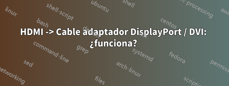 HDMI -> Cable adaptador DisplayPort / DVI: ¿funciona?