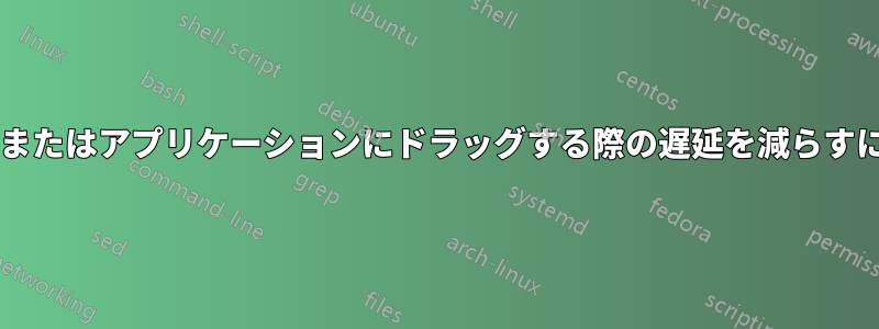 ファイルを別のウィンドウまたはアプリケーションにドラッグする際の遅延を減らすにはどうすればよいですか?