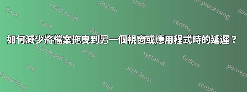 如何減少將檔案拖曳到另一個視窗或應用程式時的延遲？