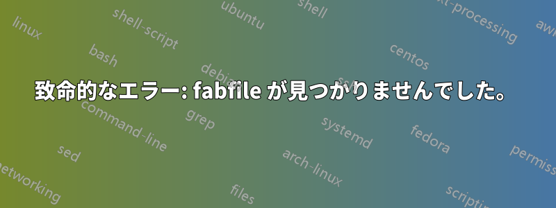 致命的なエラー: fabfile が見つかりませんでした。