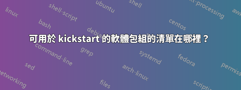 可用於 kickstart 的軟體包組的清單在哪裡？